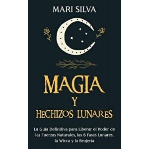 Magia y Hechizos Lunares: La guía definitiva para liberar el poder de las fuerzas naturales, las 8 fases lunares, la wicca y la brujería - Mari Silva imagine