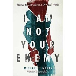 I Am Not Your Enemy: Stories to Transform a Divided World, Paperback - Michael T. McRay imagine