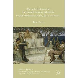 Alternate Histories and Nineteenth-Century Literature. Untimely Meditations in Britain, France, and America, Hardback - Ben Carver imagine