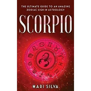 Scorpio: The Ultimate Guide to an Amazing Zodiac Sign in Astrology, Hardcover - Mari Silva imagine