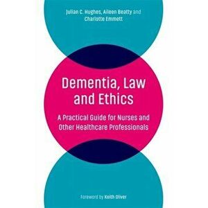 Dementia, Law and Ethics: A Practical Guide for Nurses and Other Healthcare Professionals, Paperback - Julian C. Hughes imagine
