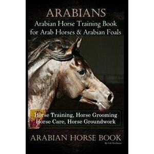 Arabians Training Horse Training Book for Arab Horse & Arabian Foals, Horse Training, Horse Grooming Horse Care, Horse Groundwork Arabian Horse Book, imagine