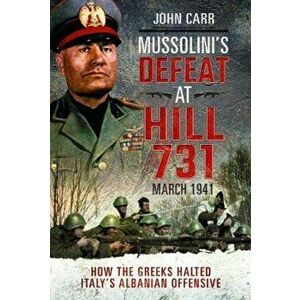 Mussolini's Defeat at Hill 731, March 1941: How the Greeks Halted Italy's Albanian Offensive, Hardcover - John Carr imagine