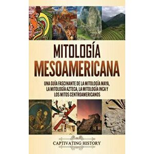 Mitología mesoamericana: Una guía fascinante de la mitología maya, la mitología azteca, la mitología inca y los mitos centroamericanos - Matt Clayton imagine