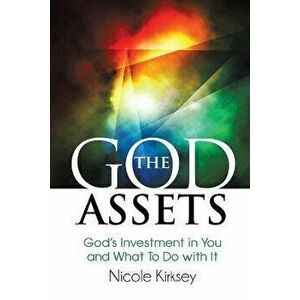 The God Assets: God's Investment in You and What to do With It, Paperback - Nicole Kirksey imagine
