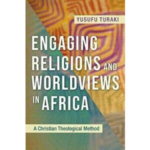 Engaging Religions and Worldviews in Africa: A Christian Theological Method, Paperback - Yusufu Turaki imagine