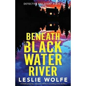 Beneath Blackwater River: A totally gripping, addictive and heart-pounding crime thriller, Paperback - Leslie Wolfe imagine