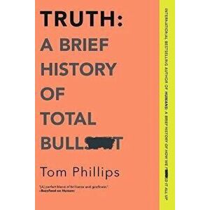 Truth: A Brief History of Total Bullsh*t, Paperback - Tom Phillips imagine