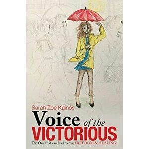 Voice of the Victorious: The One That Can Lead to True Freedom & Healing!, Paperback - Sarah Zoe Kainos imagine