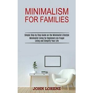 Minimalism for Families: Minimalist Living for Beginners via Frugal Living and Simplify Your Life (Simple Step by Step Guide on the Minimalist - John imagine