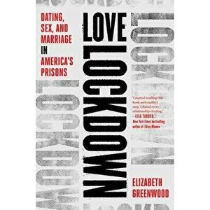 Love Lockdown: Dating, Sex, and Marriage in America's Prisons, Hardcover - Elizabeth Greenwood imagine