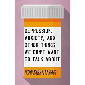 Depression, Anxiety, and Other Things We Don't Want to Talk about, Paperback - Ryan Casey Waller imagine