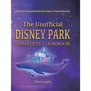 The Unofficial Disney Park Complete Cookbook: 100 Easy & Amazing Unofficial Disney Recipes for Kids and Disney Fans - Petra Langley imagine