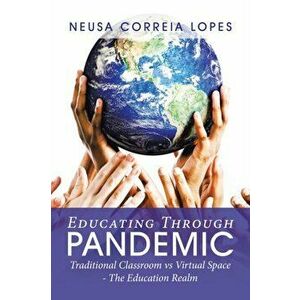 Educating Through Pandemic: Traditional Classroom Vs Virtual Space - the Education Realm, Paperback - Neusa Correia Lopes imagine