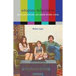 Utopian Television. Rossellini, Watkins, and Godard beyond Cinema, Paperback - Michael Cramer imagine