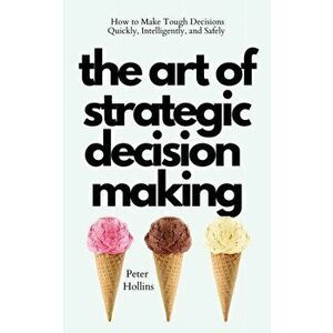 The Art of Strategic Decision-Making: How to Make Tough Decisions Quickly, Intelligently, and Safely, Paperback - Peter Hollins imagine