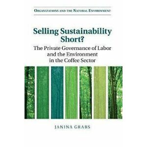 Selling Sustainability Short?. The Private Governance of Labor and the Environment in the Coffee Sector, New ed, Paperback - Janina Grabs imagine