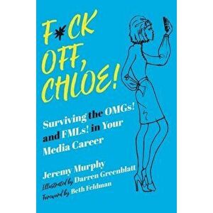 F*ck Off, Chloe!. Surviving the OMGs! and FMLs! in Your Media Career, Hardback - Jeremy Murphy imagine