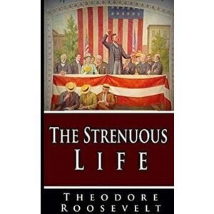The Strenuous Life, Paperback - Theodore Roosevelt imagine