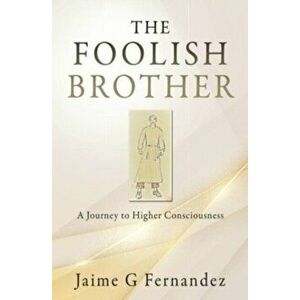 The Foolish Brother: A Journey to Higher Consciousness, Paperback - Jaime G. Fernandez imagine