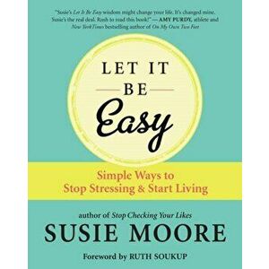 Let It Be Easy: Simple Ways to Stop Stressing & Start Living, Paperback - Susie Moore imagine
