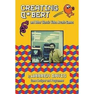 Creating Q*bert and Other Classic Video Arcade Games, Hardcover - Warren Davis imagine