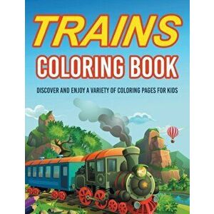 Trains Coloring Book! Discover And Enjoy A Variety Of Coloring Pages For Kids, Paperback - Bold Illustrations imagine