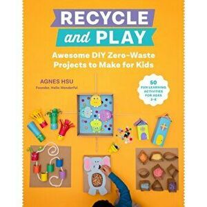 Recycle and Play. Awesome DIY Zero-Waste Projects to Make for Kids - 50 Fun Learning Activities for Ages 3-6, Paperback - Agnes Hsu imagine