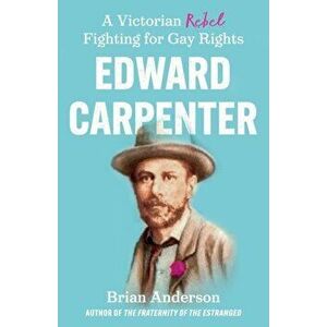 Edward Carpenter. A Victorian Rebel Fighting for Gay Rights, Paperback - Brian Anderson imagine