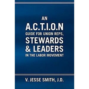 An A.C.T.I.O.N Guide for Union Reps, Stewards & Leaders in the Labor Movement, Paperback - V. Jesse J. D. Smith imagine