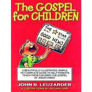 The Gospel for Children: A Simple, Yet Complete Guide to Help Parents Teach Their Children the Gospel of Jesus Christ - John Leuzarder imagine