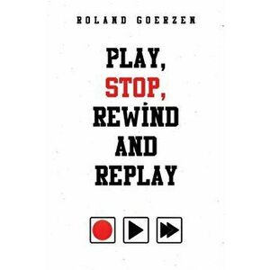 Play, Stop, Rewind and Replay, Paperback - Roland Goerzen imagine