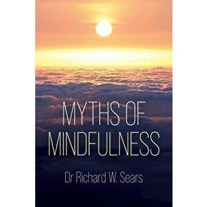 Myths of Mindfulness, Paperback - Richard W. Sears imagine