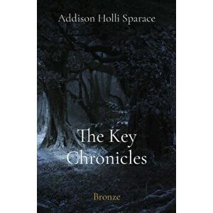 The Key Chronicles: Bronze, Paperback - Addison Sparace imagine