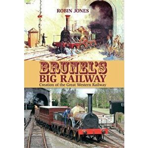 Brunel's Big Railway. Creation of the Great Western Railway, Hardback - Robin Jones imagine