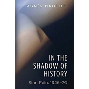 In the Shadow of History. Sinn Fein 1926-70, Paperback - Agnes Maillot imagine
