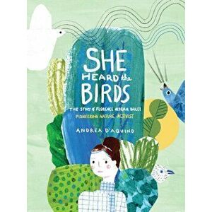 She Heard the Birds. The Story of Florence Merriam Bailey, Hardback - Andrea D'Aquino imagine