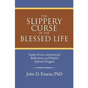 The Slippery Curse of the Blessed Life: Eighty Poems, Inspirational Reflections, and Helpful Spiritual Nuggets, Paperback - John D. Emens imagine