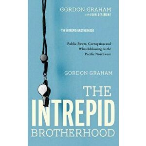 The Intrepid Brotherhood: Public Power, Corruption, and Whistleblowing in the Pacific Northwest, Paperback - Gordon Graham imagine