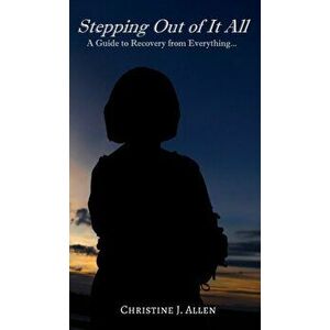 Stepping Out of It All: A Guide to Recovery from Everything, Hardcover - Christine J. Allen imagine