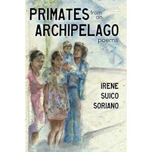 Primates from an Archipelago: Poems, Paperback - Irene Suico Soriano imagine