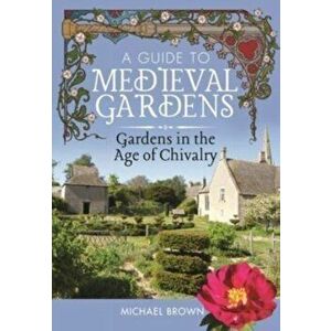 A Guide to Medieval Gardens. Gardens in the Age of Chivalry, Hardback - Michael Brown imagine