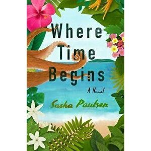 Where Time Begins. A Novel, Paperback - Sasha Paulsen imagine