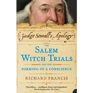 Judge Sewall's Apology: The Salem Witch Trials and the Forming of a Conscience, Paperback - Richard Francis imagine