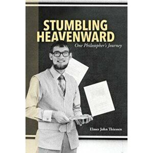 Stumbling Heavenward: One Philosopher's Journey, Paperback - Elmer John Thiessen imagine