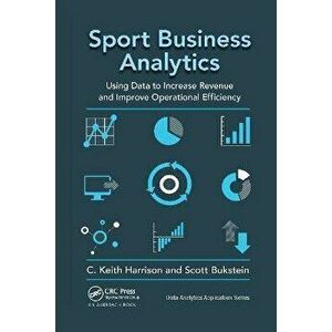 Sport Business Analytics. Using Data to Increase Revenue and Improve Operational Efficiency, Paperback - *** imagine