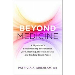 Beyond Medicine. A Physician's Revolutionary Prescription for Achieving Absolute Health and Finding Inner Peace, Paperback - Patricia A. Muehsam imagine