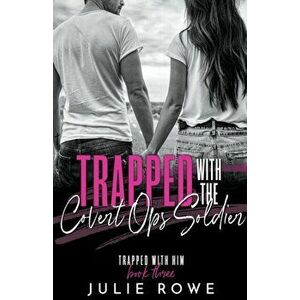 Trapped with the Covert Ops Soldier, Paperback - Julie Rowe imagine