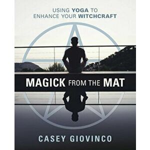 Magick from the Mat: Using Yoga to Enhance Your Witchcraft, Paperback - Casey Giovinco imagine