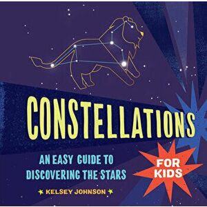 Constellations for Kids: An Easy Guide to Discovering the Stars, Hardcover - Kelsey Johnson imagine